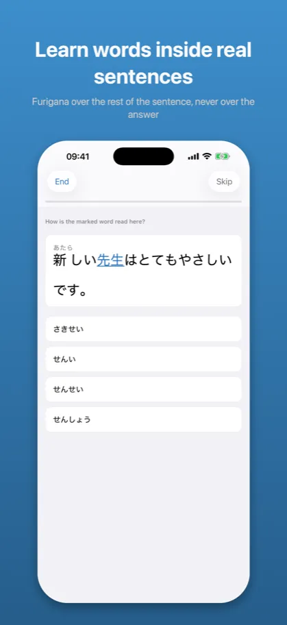 Learn words inside real sentences Furigana over the rest of the sentence, never over the answer